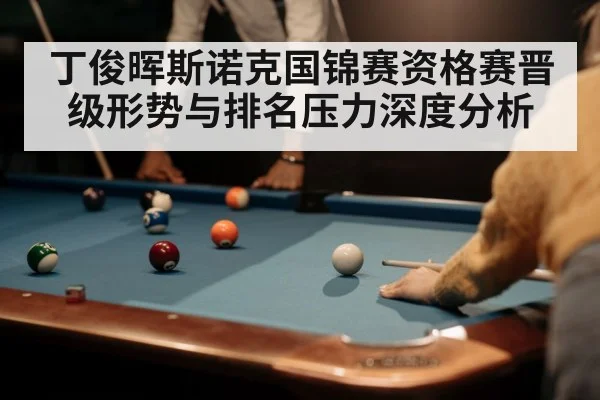 丁俊晖斯诺克国锦赛资格赛晋级形势与排名压力深度分析（hth）